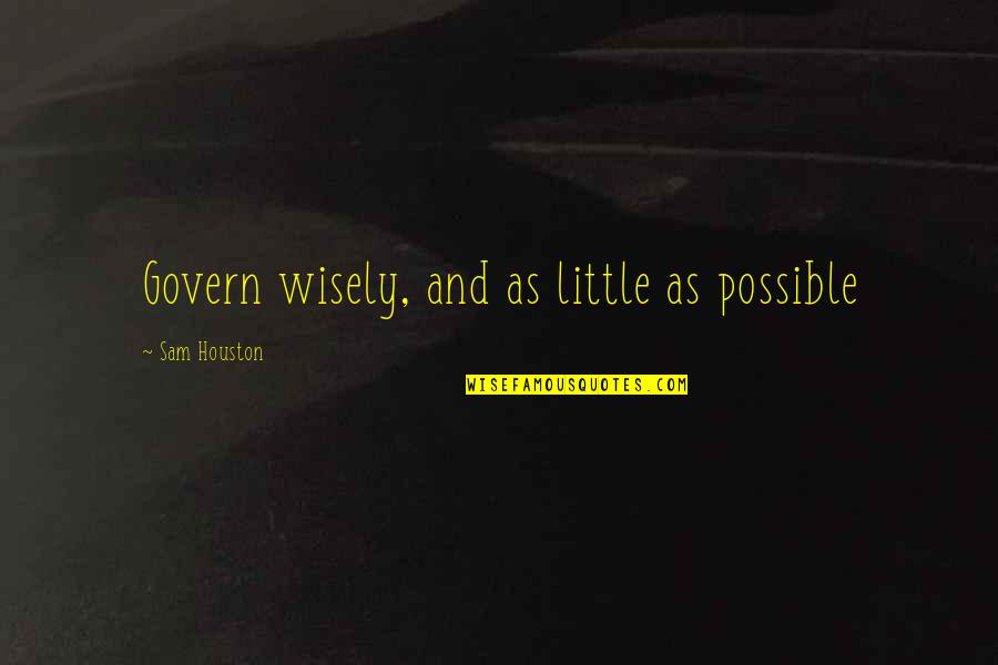 Singing My Passion Quotes By Sam Houston: Govern wisely, and as little as possible Singing My Passion Quotes By Sam Houston: Govern wisely, and as little as possible
