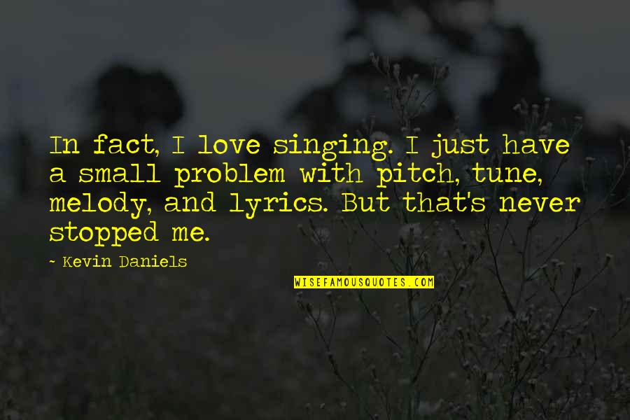 Singing Out Of Tune Quotes By Kevin Daniels: In fact, I love singing. I just have Singing Out Of Tune Quotes By Kevin Daniels: In fact, I love singing. I just have