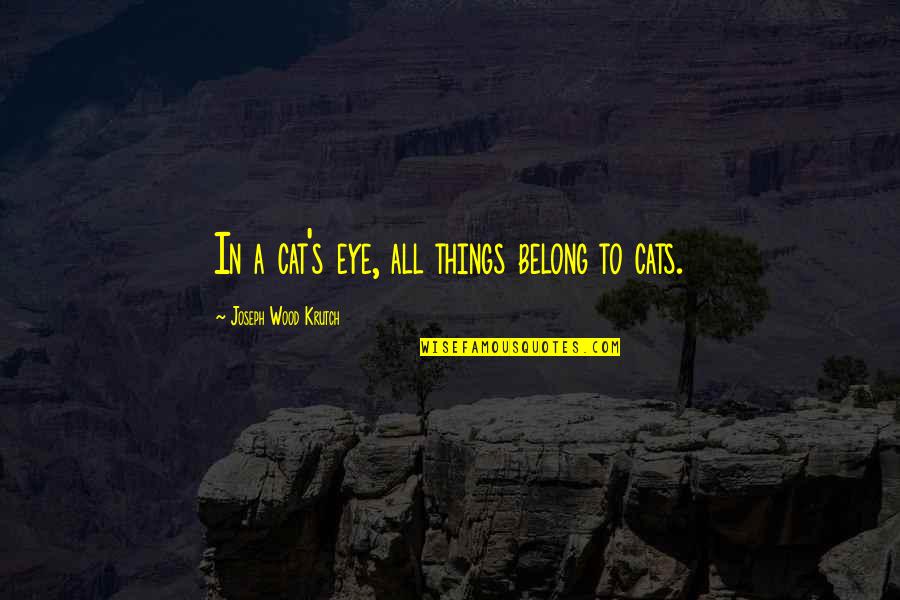 Singing Passion Quotes By Joseph Wood Krutch: In a cat's eye, all things belong to