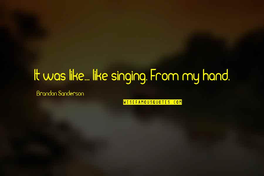 Singing Quotes By Brandon Sanderson: It was like... like singing. From my hand. Singing Quotes By Brandon Sanderson: It was like... like singing. From my hand.
