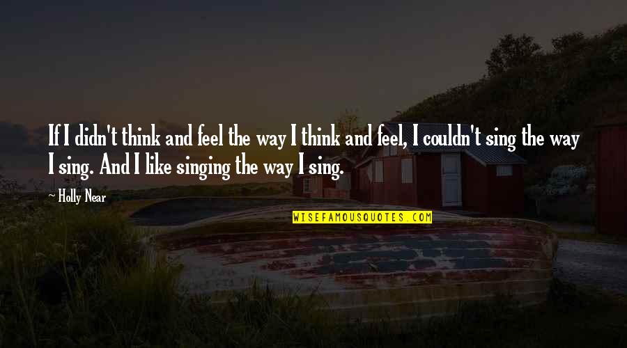 Singing Quotes By Holly Near: If I didn't think and feel the way Singing Quotes By Holly Near: If I didn't think and feel the way