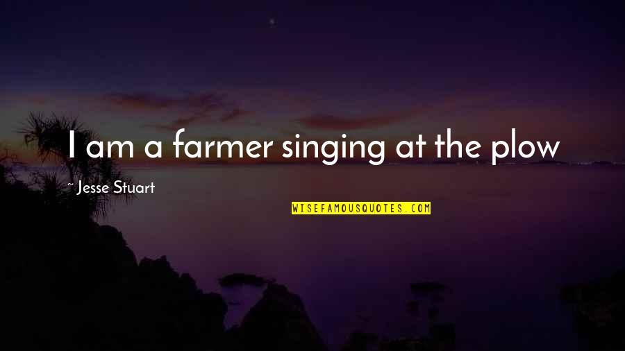 Singing Quotes By Jesse Stuart: I am a farmer singing at the plow Singing Quotes By Jesse Stuart: I am a farmer singing at the plow