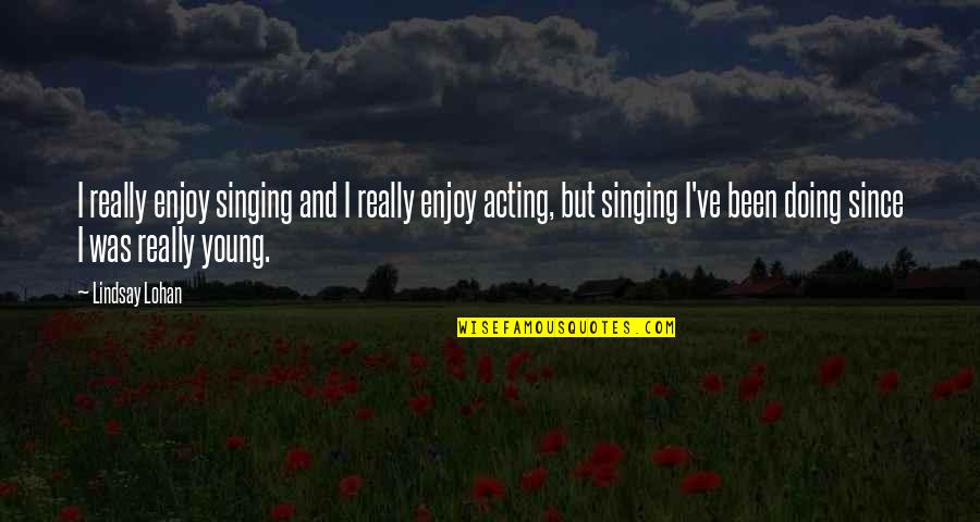Singing Quotes By Lindsay Lohan: I really enjoy singing and I really enjoy Singing Quotes By Lindsay Lohan: I really enjoy singing and I really enjoy