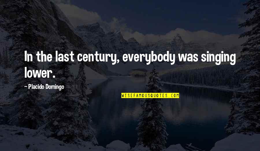 Singing Quotes By Placido Domingo: In the last century, everybody was singing lower. Singing Quotes By Placido Domingo: In the last century, everybody was singing lower.