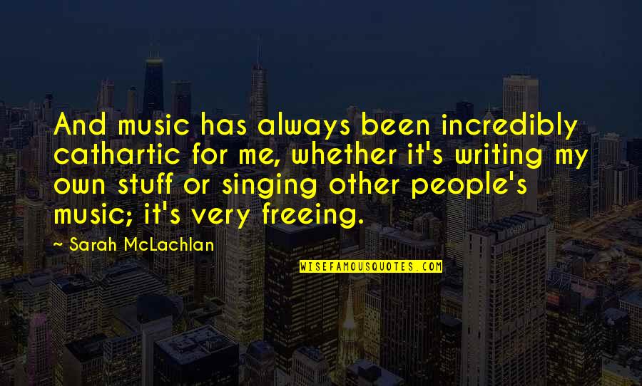 Singing Quotes By Sarah McLachlan: And music has always been incredibly cathartic for Singing Quotes By Sarah McLachlan: And music has always been incredibly cathartic for