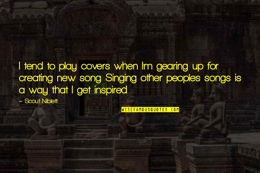 Singing Quotes By Scout Niblett: I tend to play covers when I'm gearing Singing Quotes By Scout Niblett: I tend to play covers when I'm gearing