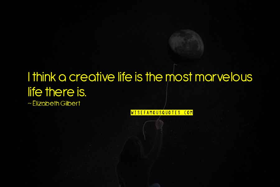 Singing Talent Quotes By Elizabeth Gilbert: I think a creative life is the most Singing Talent Quotes By Elizabeth Gilbert: I think a creative life is the most