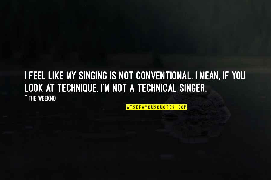 Singing Technique Quotes By The Weeknd: I feel like my singing is not conventional.