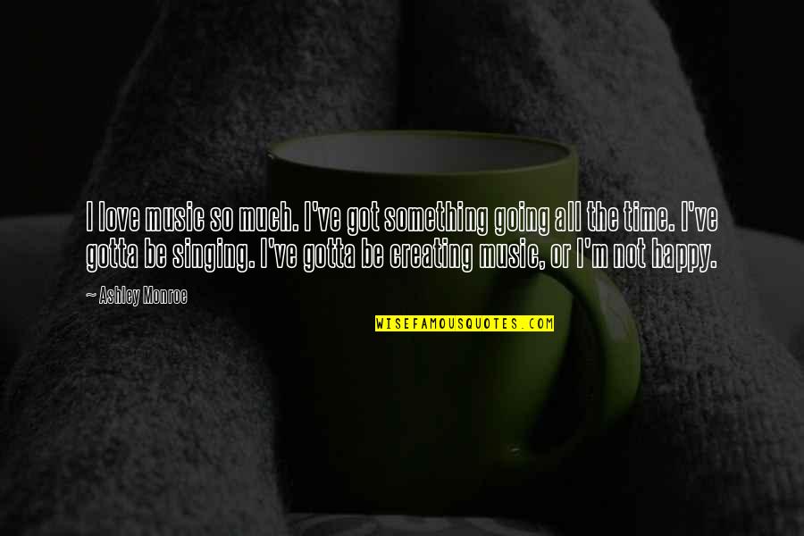 Singing Time Quotes By Ashley Monroe: I love music so much. I've got something