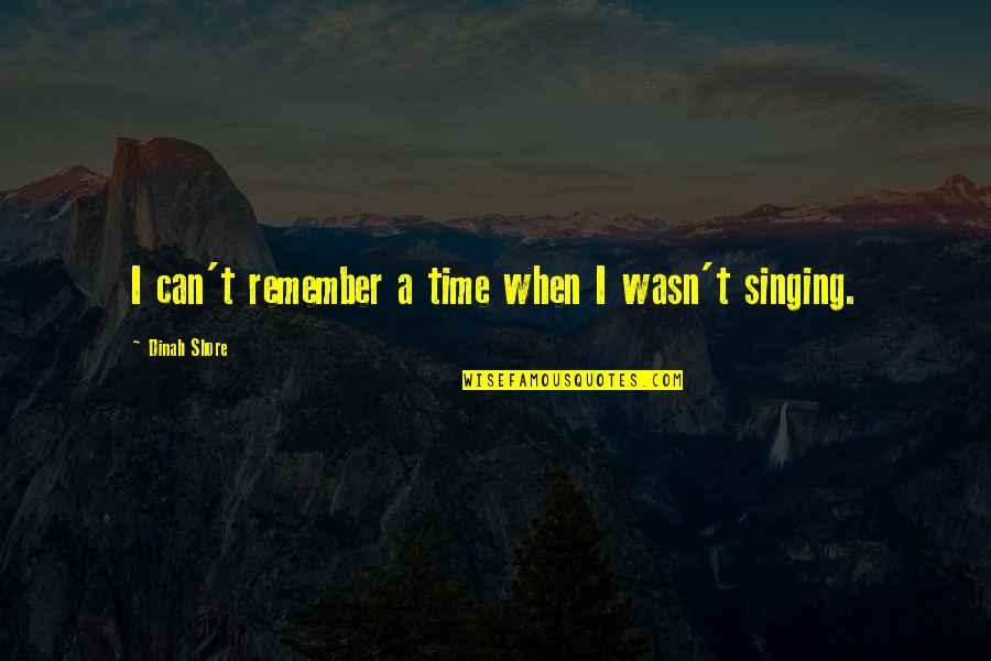 Singing Time Quotes By Dinah Shore: I can't remember a time when I wasn't