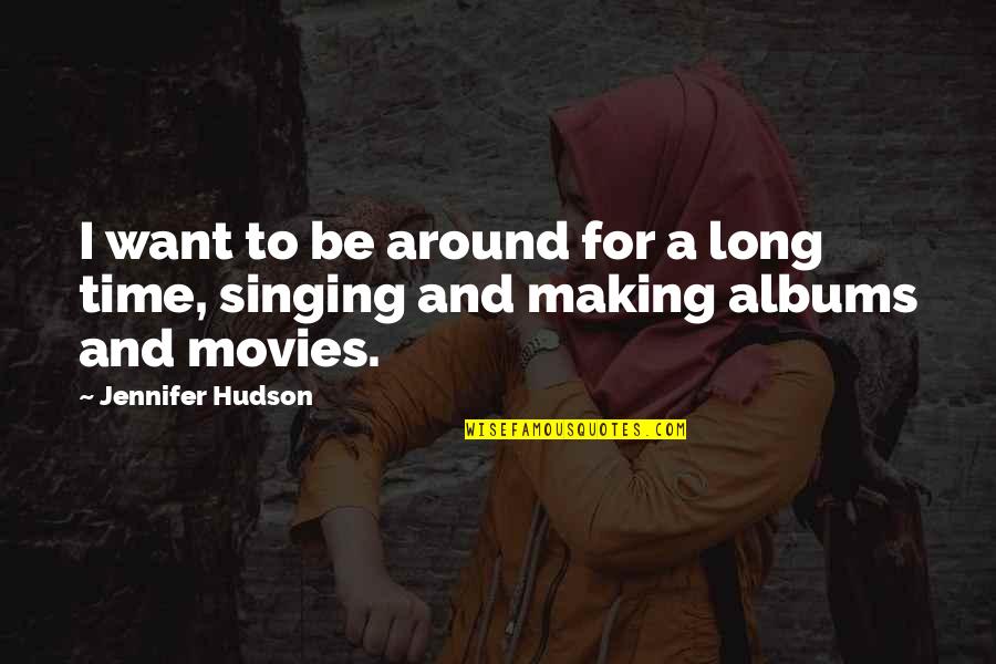 Singing Time Quotes By Jennifer Hudson: I want to be around for a long
