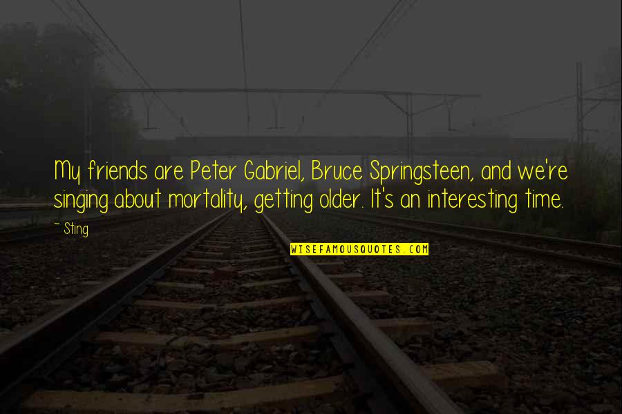 Singing Time Quotes By Sting: My friends are Peter Gabriel, Bruce Springsteen, and