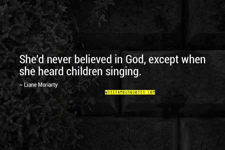 Singing To God Quotes By Liane Moriarty: She'd never believed in God, except when she