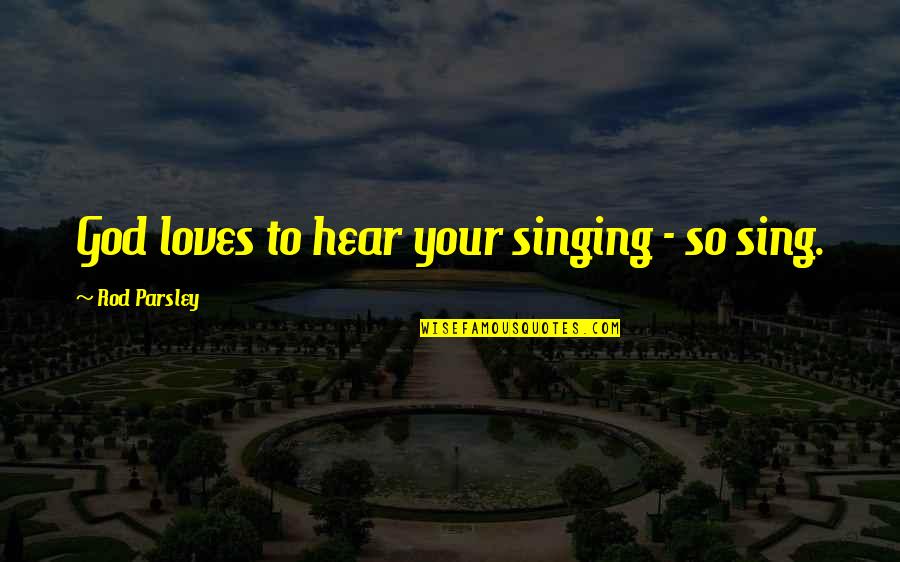 Singing To God Quotes By Rod Parsley: God loves to hear your singing - so