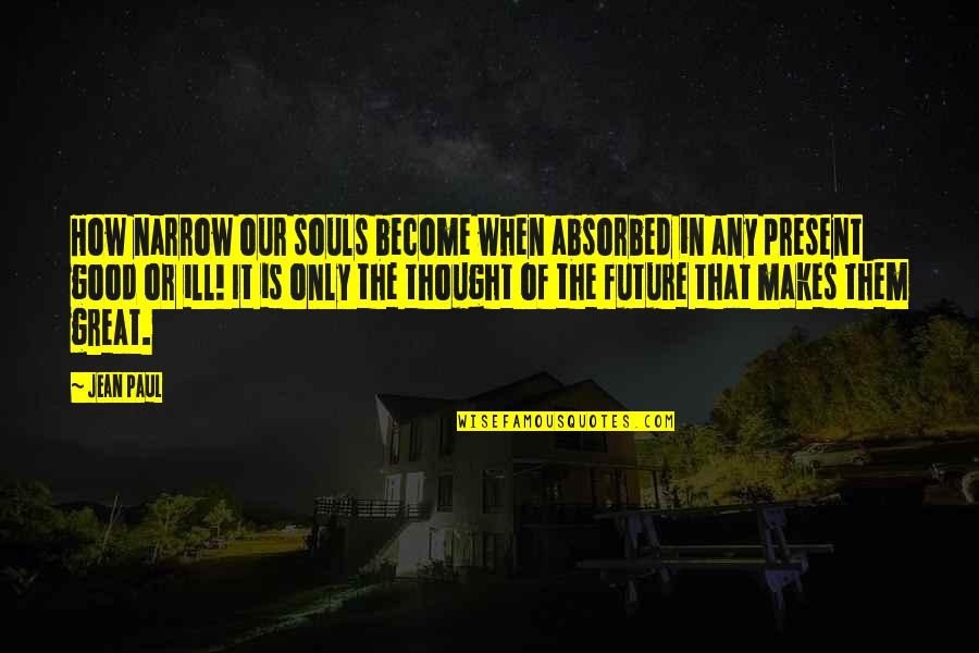 Singing Together Quotes By Jean Paul: How narrow our souls become when absorbed in Singing Together Quotes By Jean Paul: How narrow our souls become when absorbed in