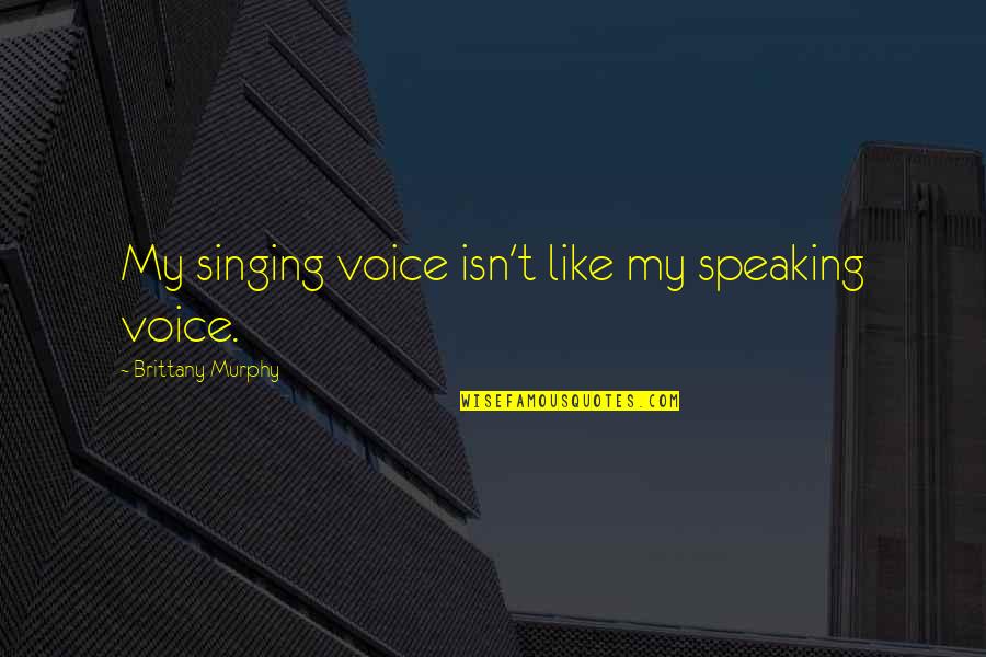 Singing Voice Quotes By Brittany Murphy: My singing voice isn't like my speaking voice.