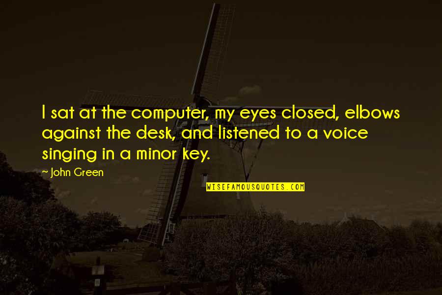 Singing Voice Quotes By John Green: I sat at the computer, my eyes closed,