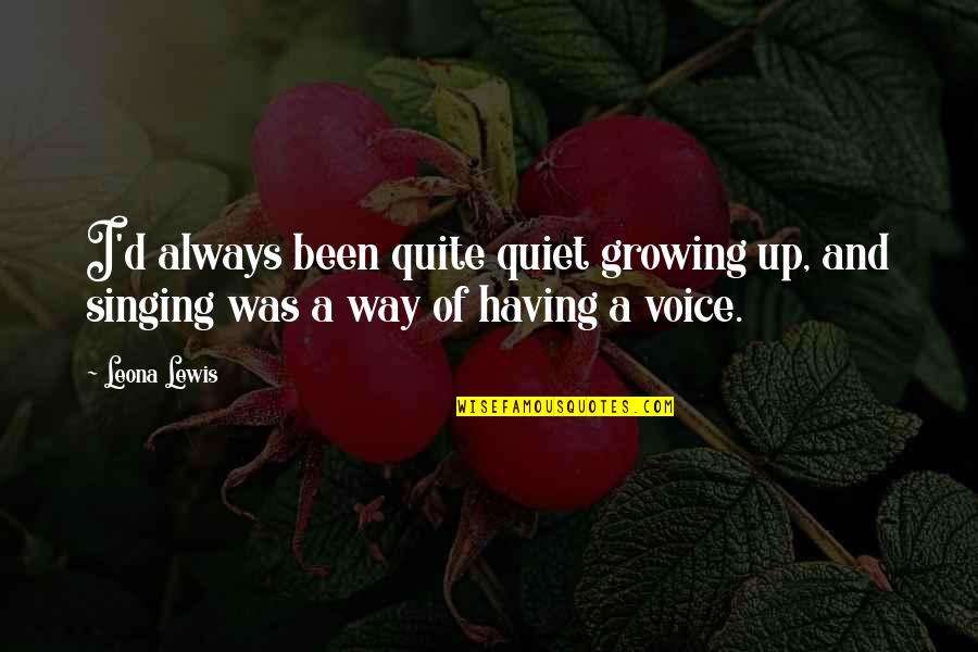 Singing Voice Quotes By Leona Lewis: I'd always been quite quiet growing up, and