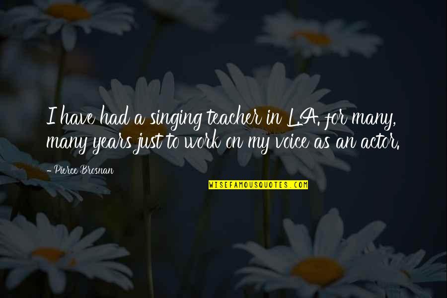Singing Voice Quotes By Pierce Brosnan: I have had a singing teacher in L.A.