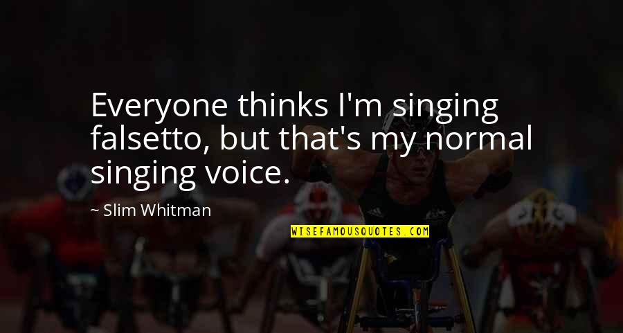Singing Voice Quotes By Slim Whitman: Everyone thinks I'm singing falsetto, but that's my
