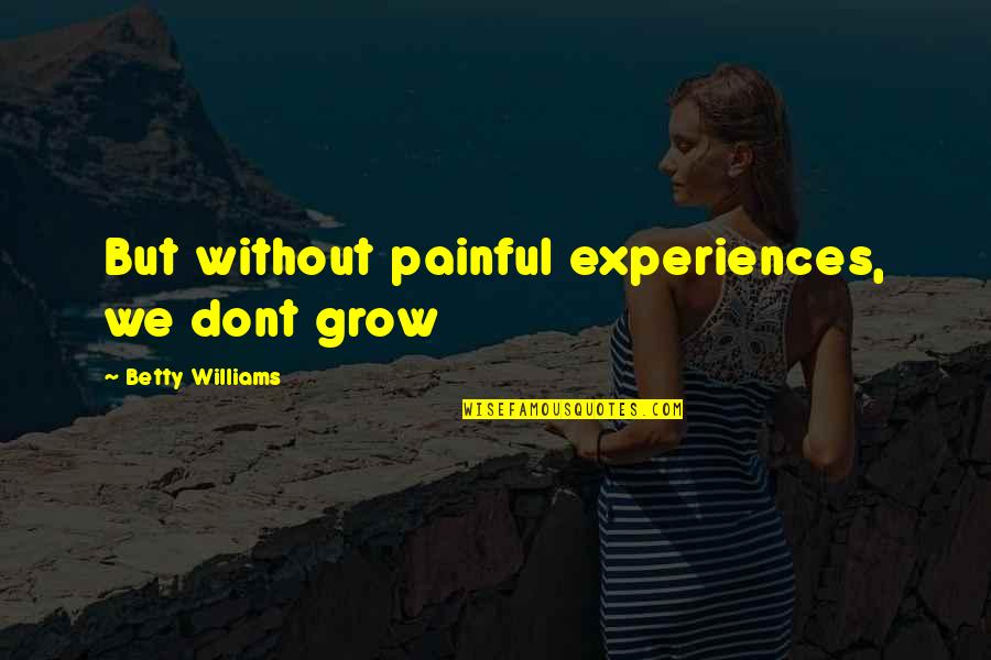 Singing With Passion Quotes By Betty Williams: But without painful experiences, we dont grow Singing With Passion Quotes By Betty Williams: But without painful experiences, we dont grow