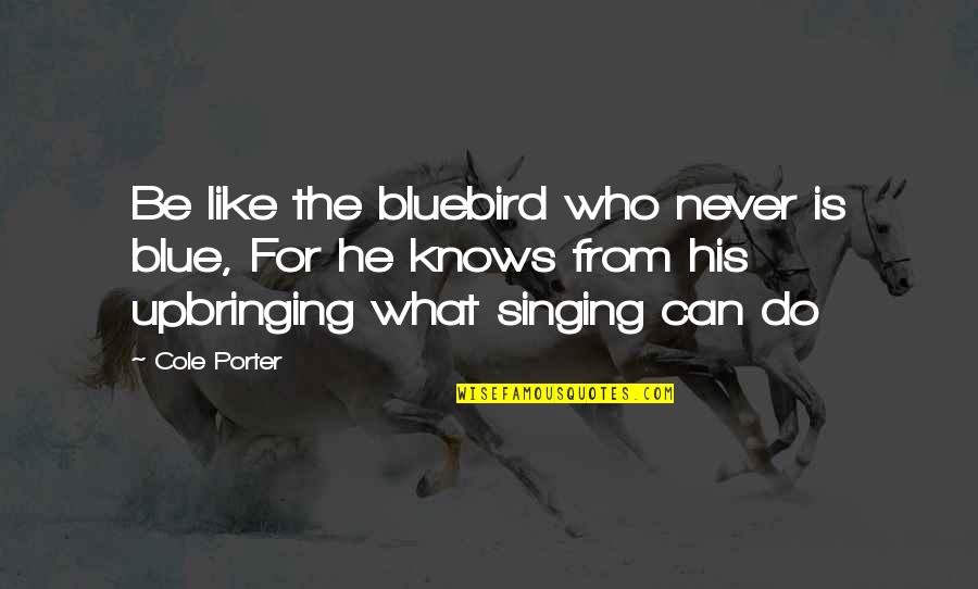 Singing With Passion Quotes By Cole Porter: Be like the bluebird who never is blue, Singing With Passion Quotes By Cole Porter: Be like the bluebird who never is blue,
