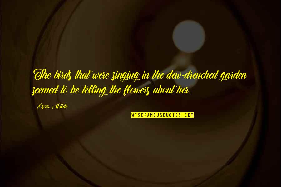 Singing With Passion Quotes By Oscar Wilde: The birds that were singing in the dew-drenched Singing With Passion Quotes By Oscar Wilde: The birds that were singing in the dew-drenched