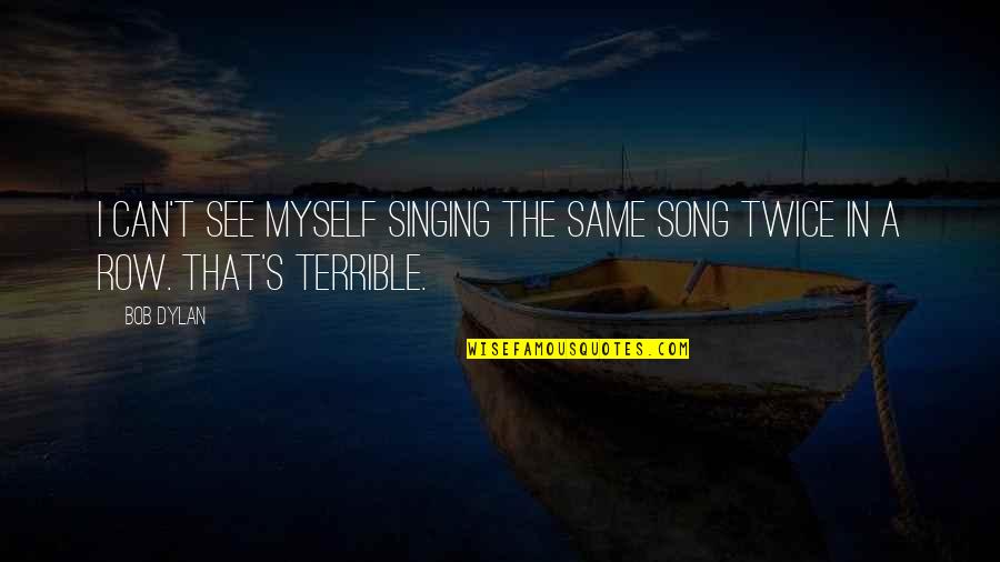 Singing Your Song Quotes By Bob Dylan: I can't see myself singing the same song