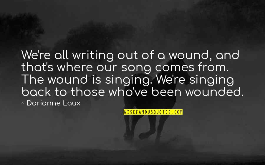 Singing Your Song Quotes By Dorianne Laux: We're all writing out of a wound, and