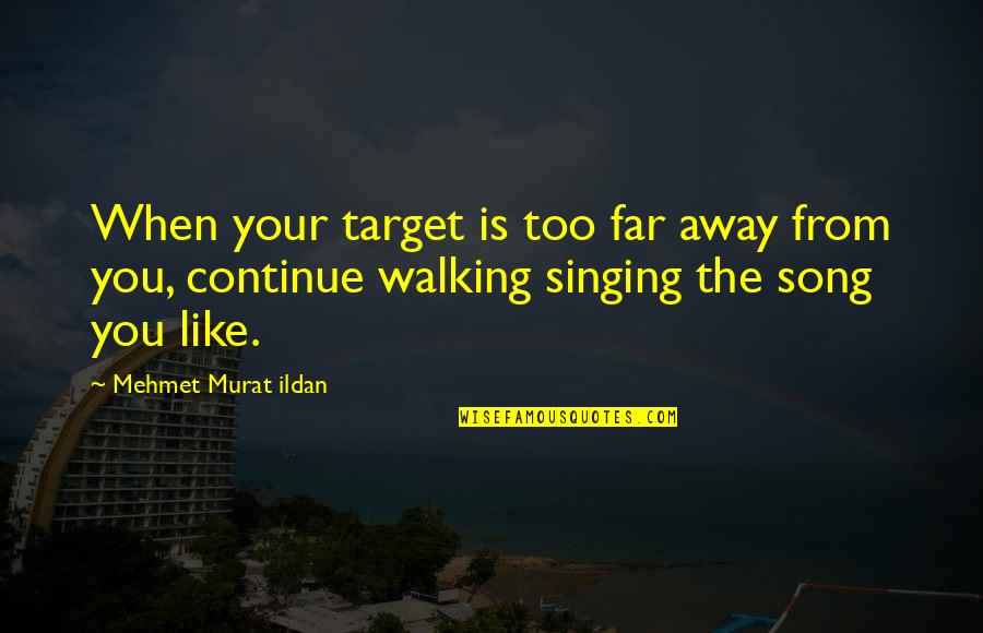 Singing Your Song Quotes By Mehmet Murat Ildan: When your target is too far away from