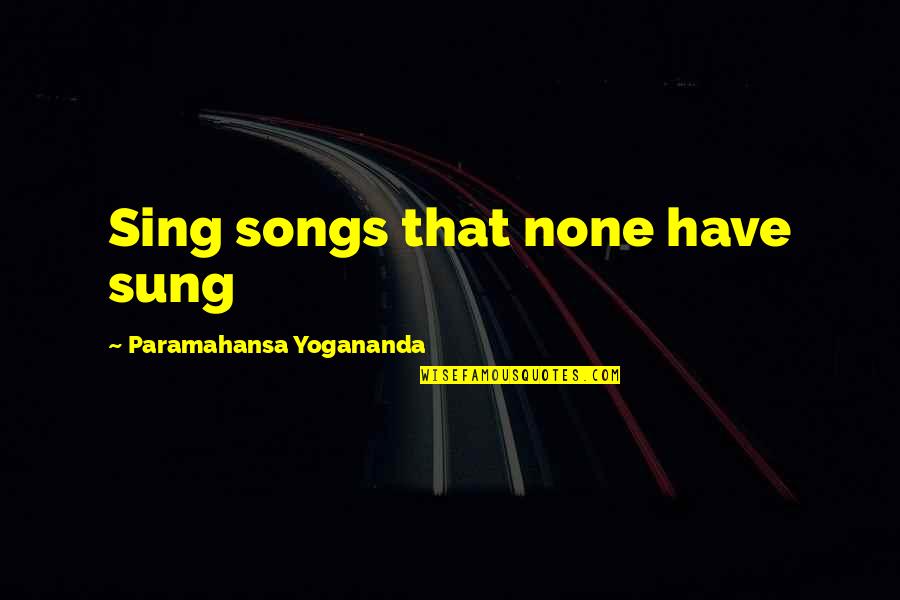Singing Your Song Quotes By Paramahansa Yogananda: Sing songs that none have sung