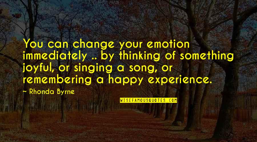Singing Your Song Quotes By Rhonda Byrne: You can change your emotion immediately .. by