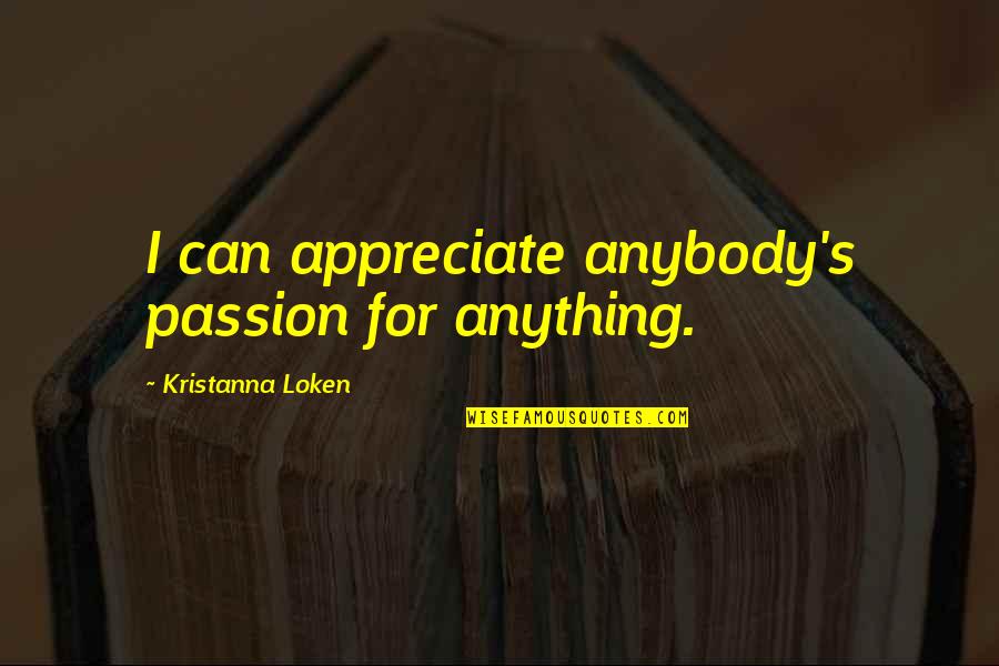 Singlas Quotes By Kristanna Loken: I can appreciate anybody's passion for anything. Singlas Quotes By Kristanna Loken: I can appreciate anybody's passion for anything.