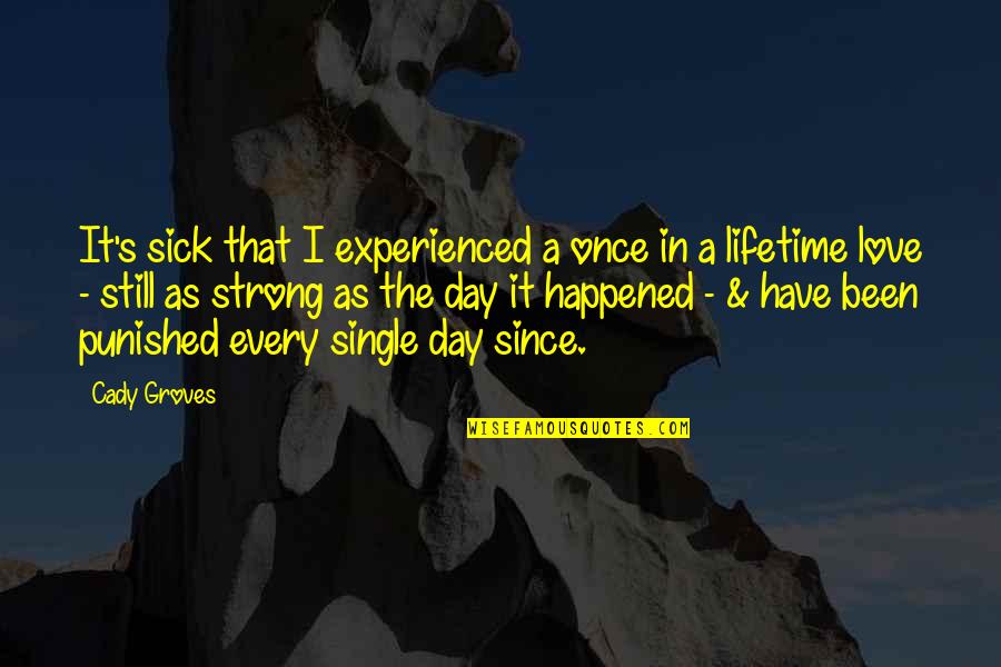Single And Love It Quotes By Cady Groves: It's sick that I experienced a once in
