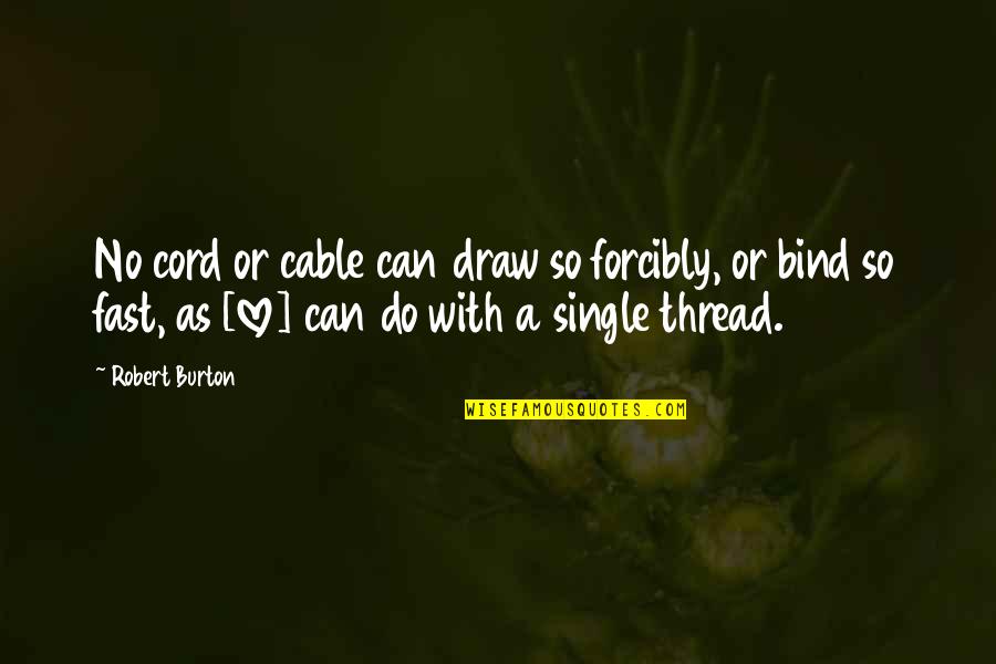 Single And Love It Quotes By Robert Burton: No cord or cable can draw so forcibly,