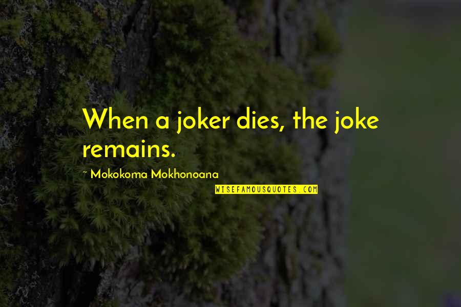 Single And Staying That Way Quotes By Mokokoma Mokhonoana: When a joker dies, the joke remains.