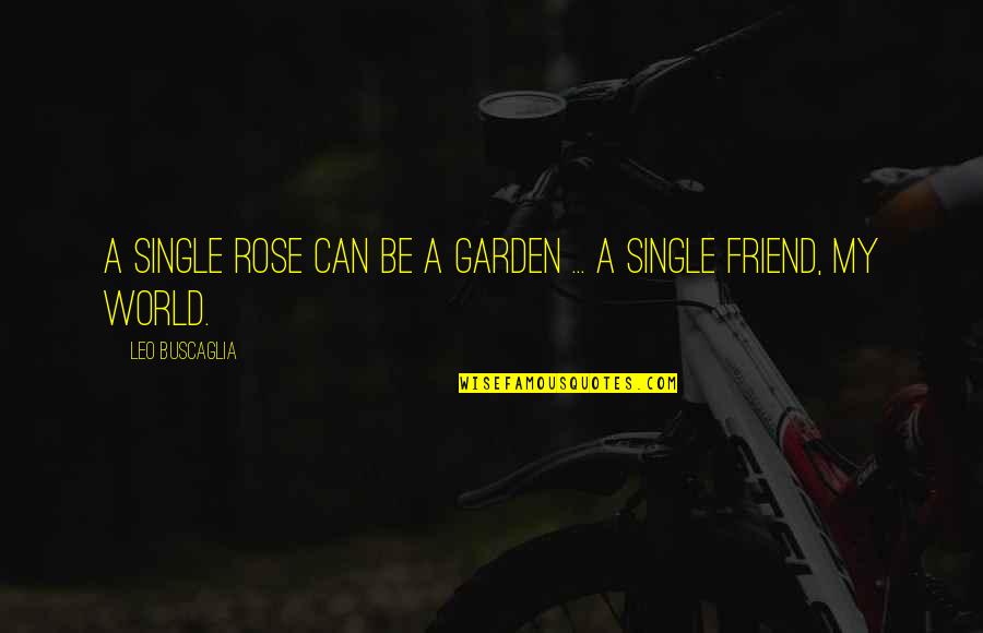 Single Best Friend Quotes By Leo Buscaglia: A single rose can be a garden ...