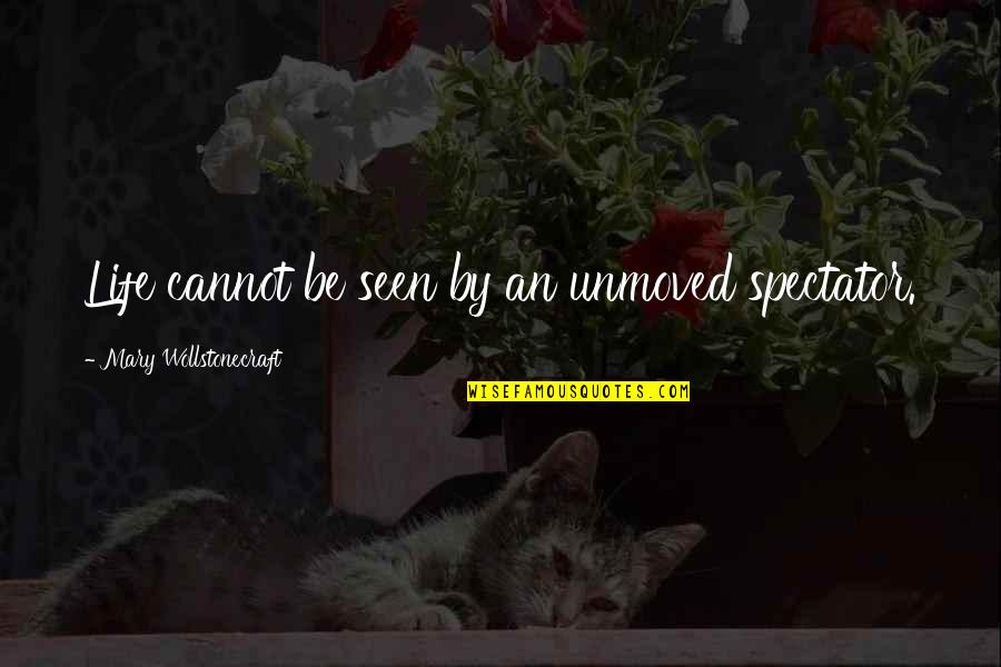 Single Boy Sad Quotes By Mary Wollstonecraft: Life cannot be seen by an unmoved spectator.