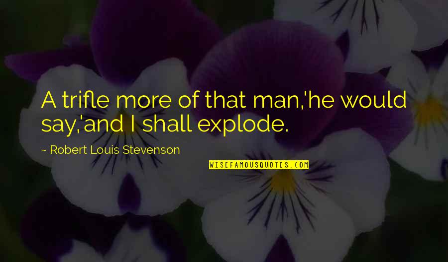 Single Carefree Mellow Quotes By Robert Louis Stevenson: A trifle more of that man,'he would say,'and Single Carefree Mellow Quotes By Robert Louis Stevenson: A trifle more of that man,'he would say,'and