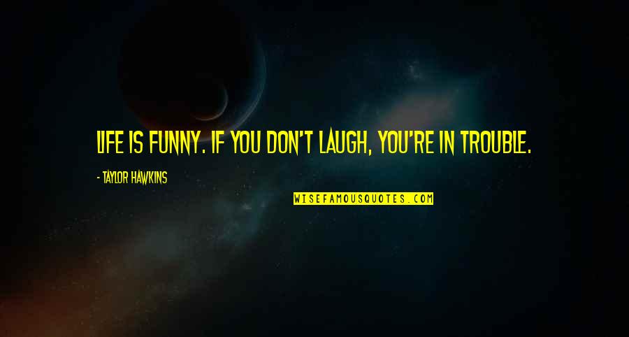 Single Child Pain Quotes By Taylor Hawkins: Life is funny. If you don't laugh, you're Single Child Pain Quotes By Taylor Hawkins: Life is funny. If you don't laugh, you're