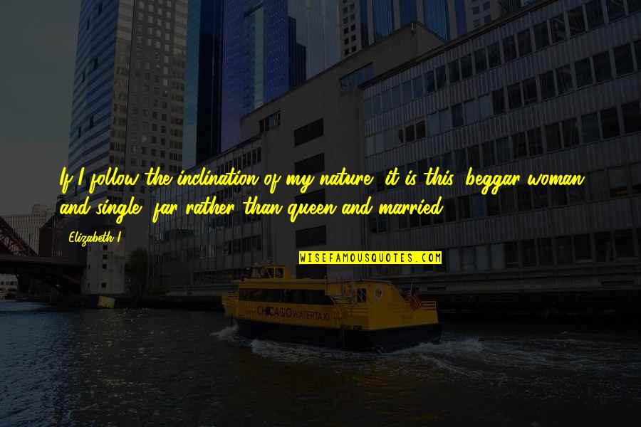 Single Family Quotes By Elizabeth I: If I follow the inclination of my nature, Single Family Quotes By Elizabeth I: If I follow the inclination of my nature,