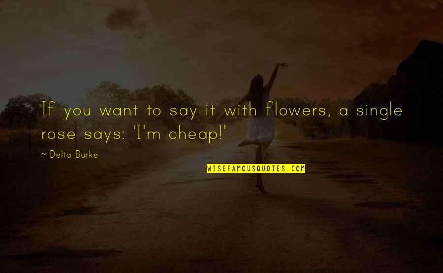 Single Flowers Quotes By Delta Burke: If you want to say it with flowers,