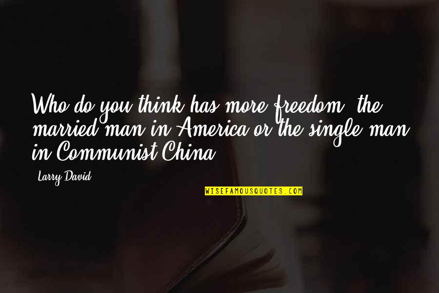 Single Freedom Quotes By Larry David: Who do you think has more freedom: the Single Freedom Quotes By Larry David: Who do you think has more freedom: the