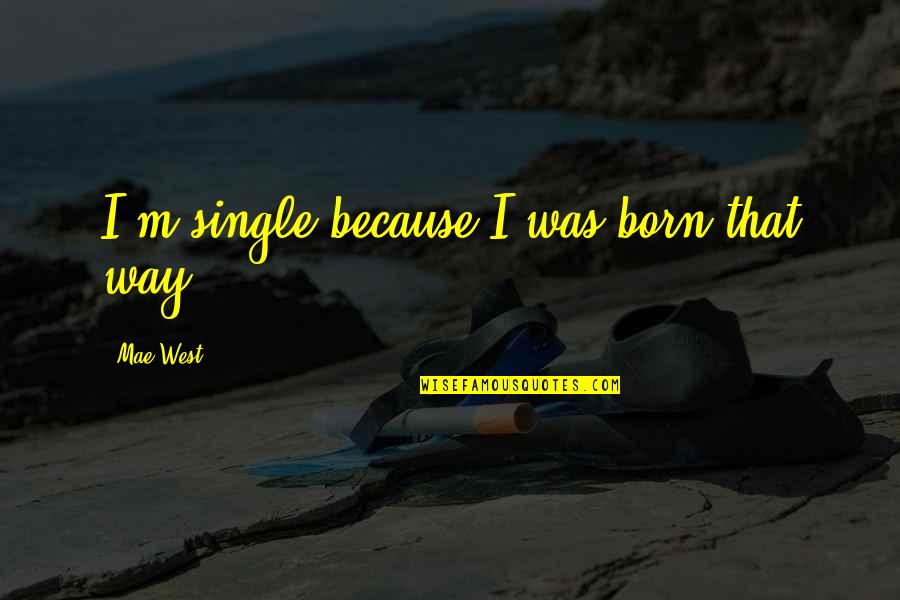 Single Freedom Quotes By Mae West: I'm single because I was born that way. Single Freedom Quotes By Mae West: I'm single because I was born that way.