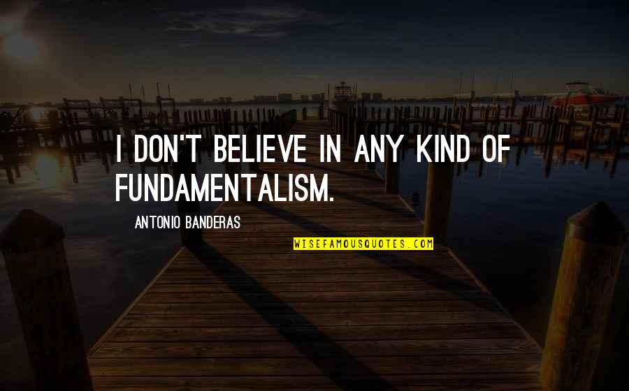 Single Girl Problems Quotes By Antonio Banderas: I don't believe in any kind of fundamentalism.