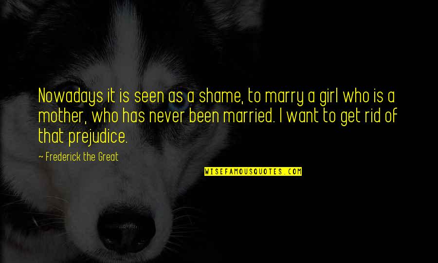 Single Girl Quotes By Frederick The Great: Nowadays it is seen as a shame, to Single Girl Quotes By Frederick The Great: Nowadays it is seen as a shame, to