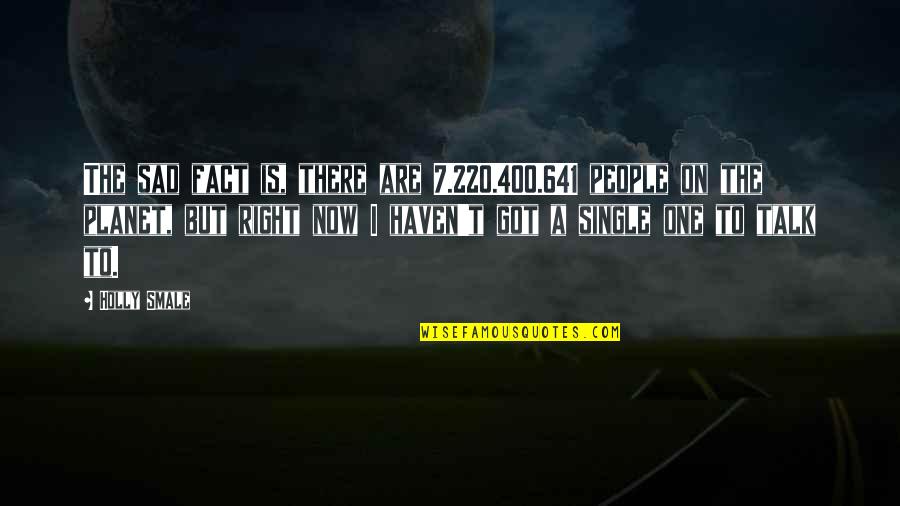 Single Girl Quotes By Holly Smale: The sad fact is, there are 7.220.400.641 people
