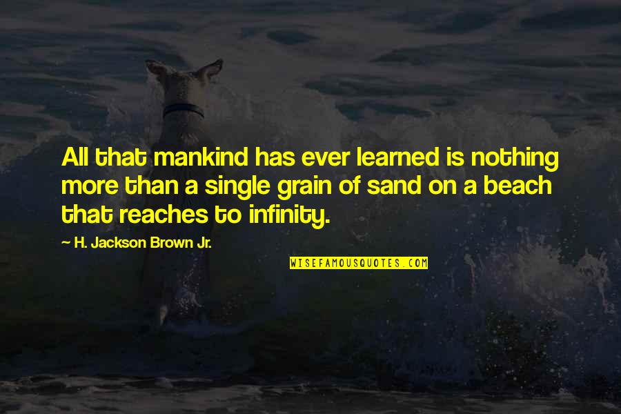 Single Grain Of Sand Quotes By H. Jackson Brown Jr.: All that mankind has ever learned is nothing