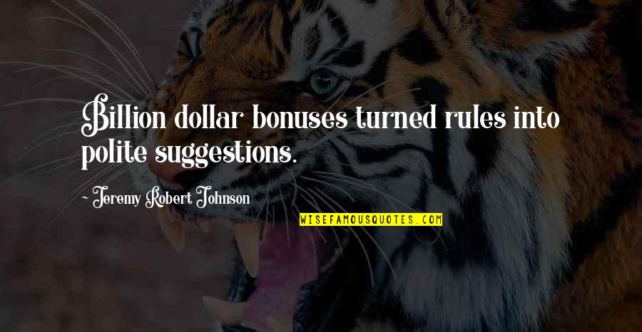 Single Guy Quotes By Jeremy Robert Johnson: Billion dollar bonuses turned rules into polite suggestions.