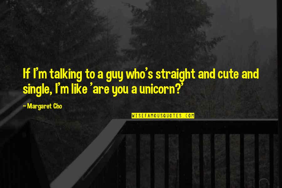 Single Guy Quotes By Margaret Cho: If I'm talking to a guy who's straight